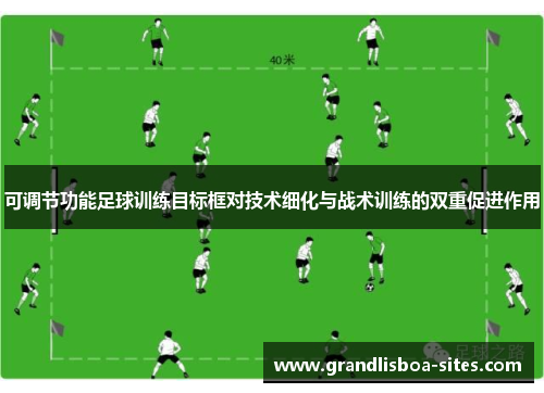 可调节功能足球训练目标框对技术细化与战术训练的双重促进作用