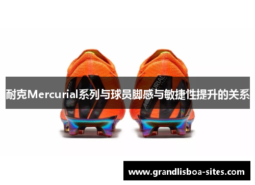 耐克Mercurial系列与球员脚感与敏捷性提升的关系