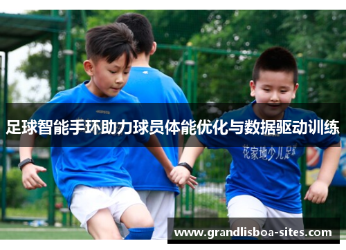 足球智能手环助力球员体能优化与数据驱动训练